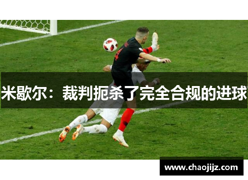 米歇尔：裁判扼杀了完全合规的进球