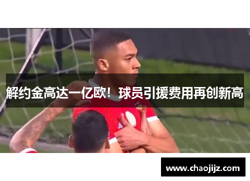 解约金高达一亿欧！球员引援费用再创新高