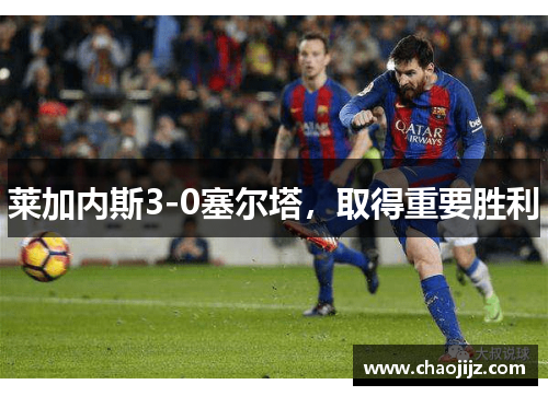 莱加内斯3-0塞尔塔，取得重要胜利